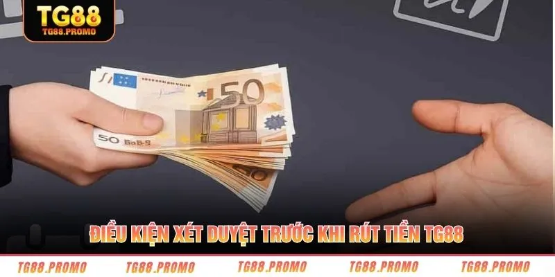 Điều kiện xét duyệt trước khi rút tiền TG88
