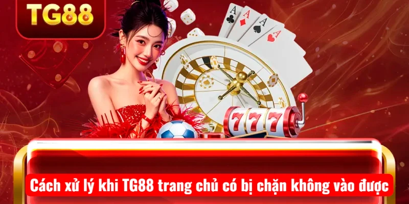 Cách xử lý khi TG88 trang chủ có bị chặn không vào được